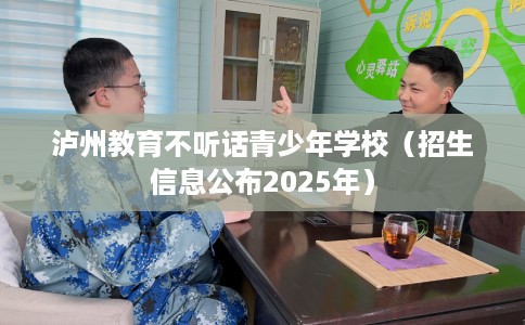 泸州教育不听话青少年学校（招生信息公布2025年）