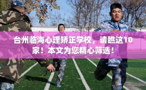 台州临海心理矫正学校，请瞧这10家！本文为您精心筛选！