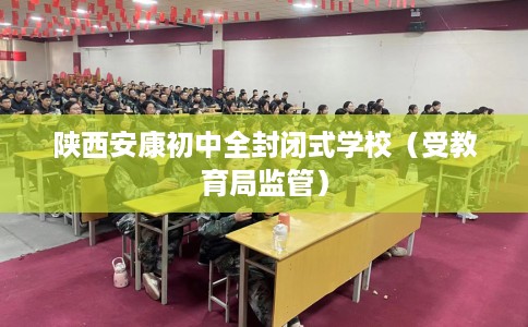 陕西安康初中全封闭式学校（受教育局监管）