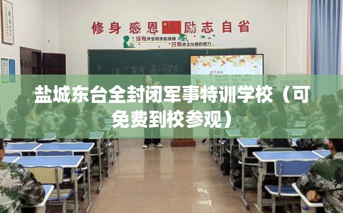 盐城东台全封闭军事特训学校（可免费到校参观）