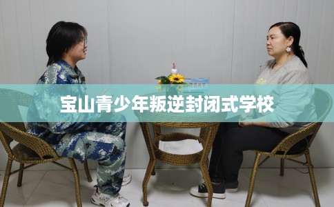 宝山青少年叛逆封闭式学校