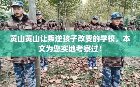 黄山黄山让叛逆孩子改变的学校，本文为您实地考察过！