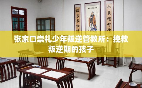 张家口崇礼少年叛逆管教所：挽救叛逆期的孩子