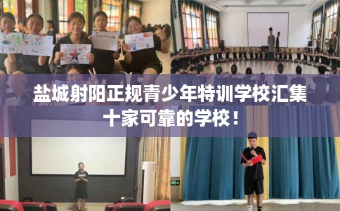 盐城射阳正规青少年特训学校汇集十家可靠的学校！