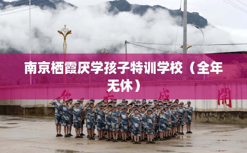 南京栖霞厌学孩子特训学校（全年无休）