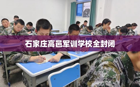 石家庄高邑军训学校全封闭