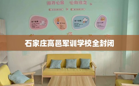 石家庄高邑军训学校全封闭