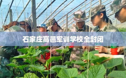 石家庄高邑军训学校全封闭