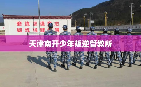 天津南开少年叛逆管教所