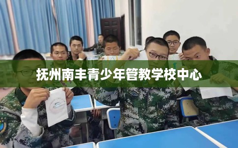 抚州南丰青少年管教学校中心