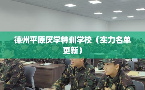 德州平原厌学特训学校（实力名单更新）