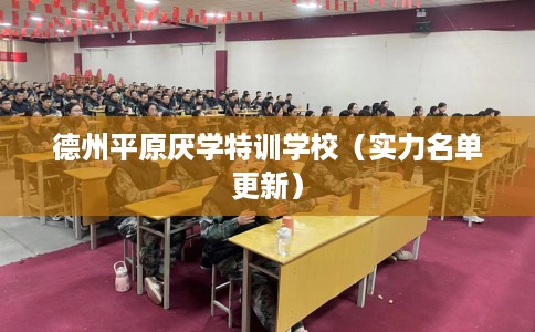 德州平原厌学特训学校（实力名单更新）