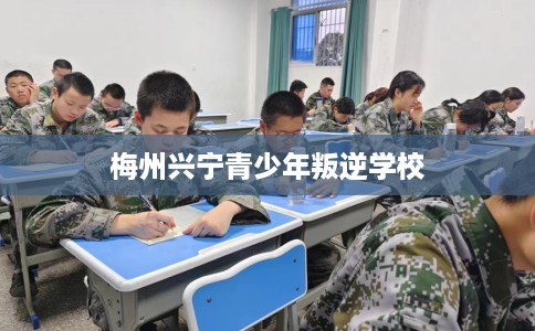 梅州兴宁青少年叛逆学校
