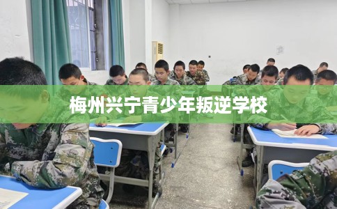 梅州兴宁青少年叛逆学校