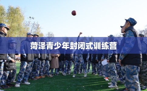 菏泽青少年封闭式训练营