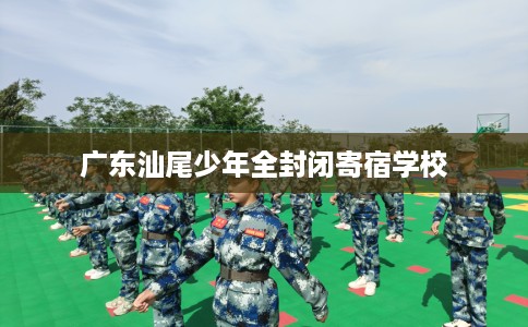 广东汕尾少年全封闭寄宿学校