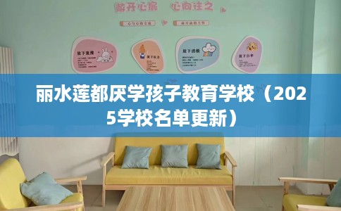 丽水莲都厌学孩子教育学校（2025学校名单更新）