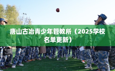 唐山古冶青少年管教所（2025学校名单更新）