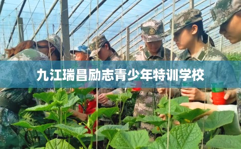 九江瑞昌励志青少年特训学校