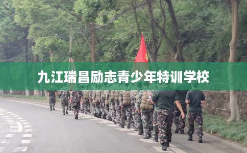 九江瑞昌励志青少年特训学校