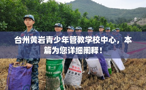 台州黄岩青少年管教学校中心，本篇为您详细阐释！