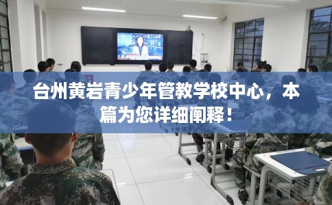 台州黄岩青少年管教学校中心，本篇为您详细阐释！