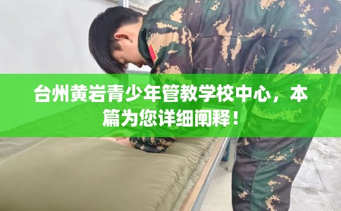 台州黄岩青少年管教学校中心，本篇为您详细阐释！