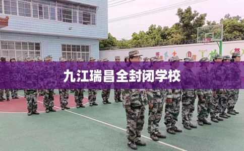 九江瑞昌全封闭学校 九江瑞昌全封闭学校