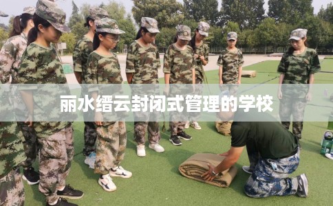 丽水缙云封闭式管理的学校