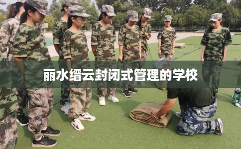 丽水缙云封闭式管理的学校