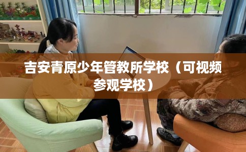 吉安青原少年管教所学校（可视频参观学校）