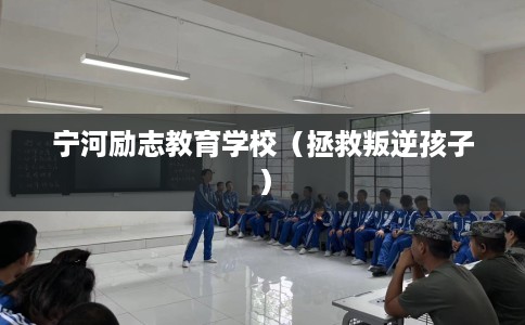 宁河励志教育学校（拯救叛逆孩子）