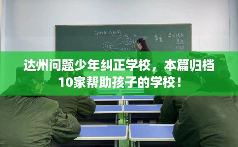 达州问题少年纠正学校，本篇归档10家帮助孩子的学校！