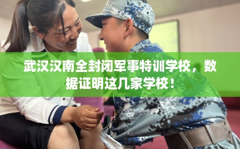 武汉汉南全封闭军事特训学校,数据证明这几家学校! 武汉汉南全封闭军事特训学校,数据证明这几家学校!