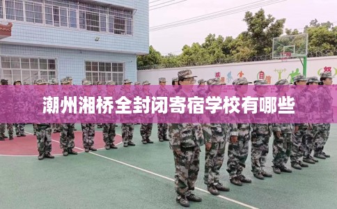 潮州湘桥全封闭寄宿学校有哪些