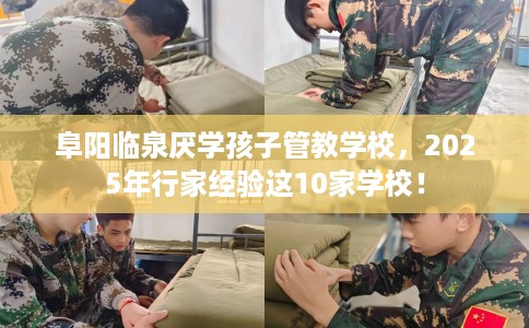 阜阳临泉厌学孩子管教学校,2025年行家经验这10家学校! 阜阳临泉厌学孩子管教学校,2025年行家经验这10家学校!