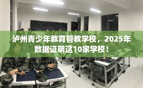 泸州青少年教育管教学校，2025年数据证明这10家学校！