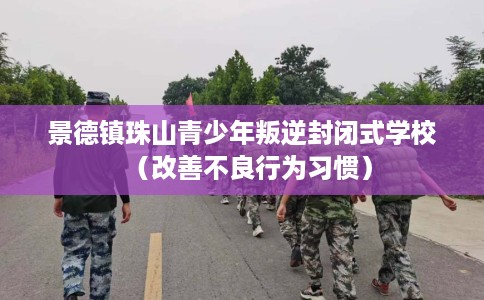 景德镇珠山青少年叛逆封闭式学校（改善不良行为习惯）