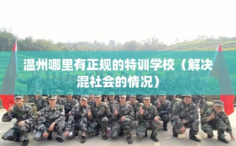 温州哪里有正规的特训学校（解决混社会的情况）