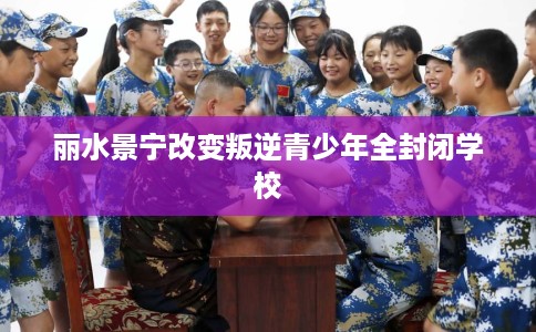 丽水景宁改变叛逆青少年全封闭学校
