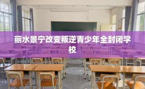 丽水景宁改变叛逆青少年全封闭学校