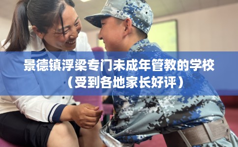 景德镇浮梁专门未成年管教的学校（受到各地家长好评）