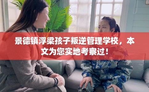 景德镇浮梁孩子叛逆管理学校，本文为您实地考察过！