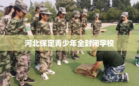 河北保定青少年全封闭学校