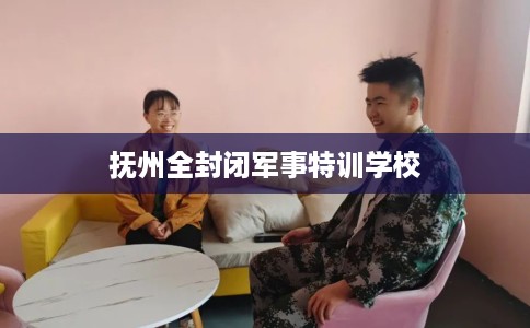 抚州全封闭军事特训学校