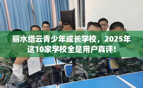 丽水缙云青少年成长学校，2025年这10家学校全是用户真评!