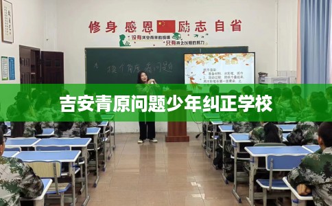吉安青原问题少年纠正学校