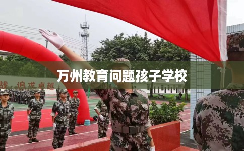 万州教育问题孩子学校