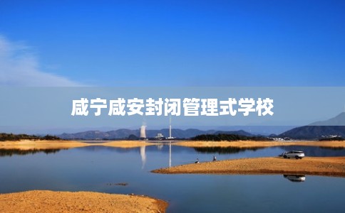 咸宁咸安封闭管理式学校