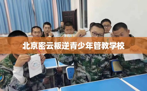 北京密云叛逆青少年管教学校